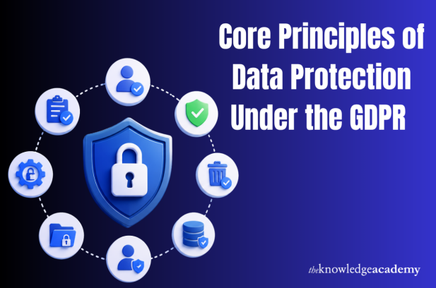 Core Principles of Data Protection Under the GDPR